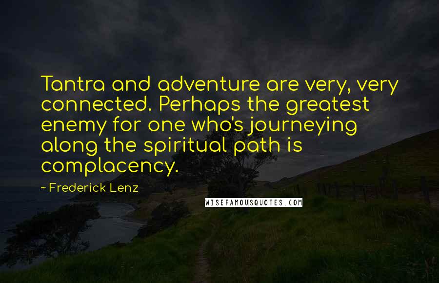 Frederick Lenz Quotes: Tantra and adventure are very, very connected. Perhaps the greatest enemy for one who's journeying along the spiritual path is complacency.