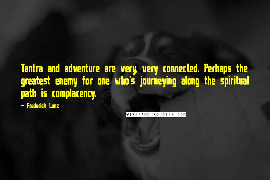 Frederick Lenz Quotes: Tantra and adventure are very, very connected. Perhaps the greatest enemy for one who's journeying along the spiritual path is complacency.