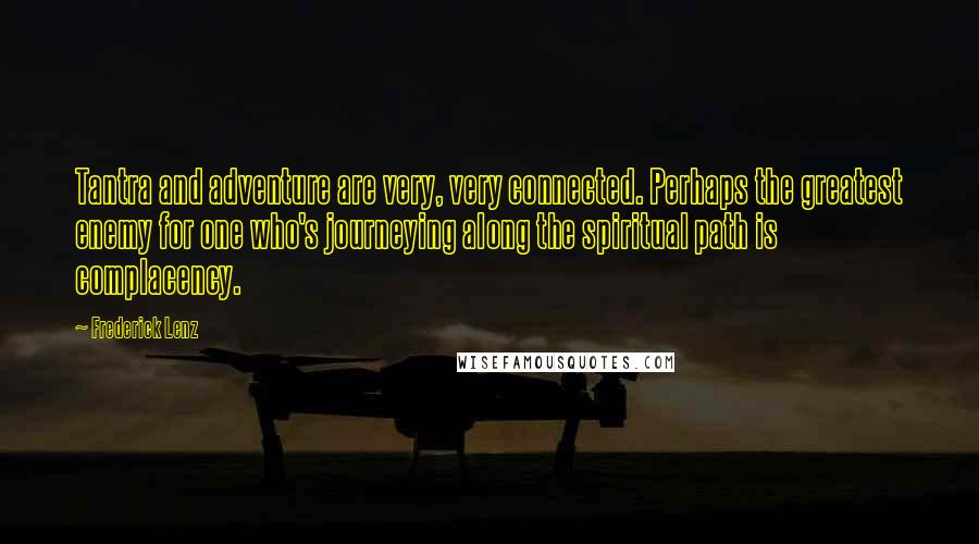 Frederick Lenz Quotes: Tantra and adventure are very, very connected. Perhaps the greatest enemy for one who's journeying along the spiritual path is complacency.