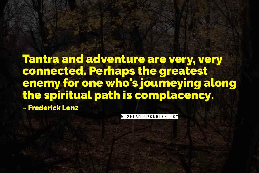 Frederick Lenz Quotes: Tantra and adventure are very, very connected. Perhaps the greatest enemy for one who's journeying along the spiritual path is complacency.