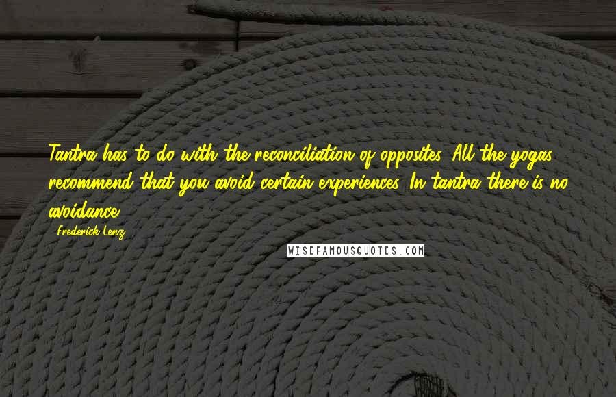 Frederick Lenz Quotes: Tantra has to do with the reconciliation of opposites. All the yogas recommend that you avoid certain experiences. In tantra there is no avoidance.