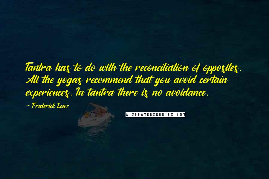 Frederick Lenz Quotes: Tantra has to do with the reconciliation of opposites. All the yogas recommend that you avoid certain experiences. In tantra there is no avoidance.