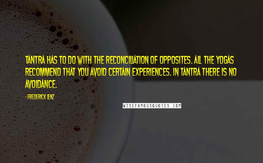 Frederick Lenz Quotes: Tantra has to do with the reconciliation of opposites. All the yogas recommend that you avoid certain experiences. In tantra there is no avoidance.