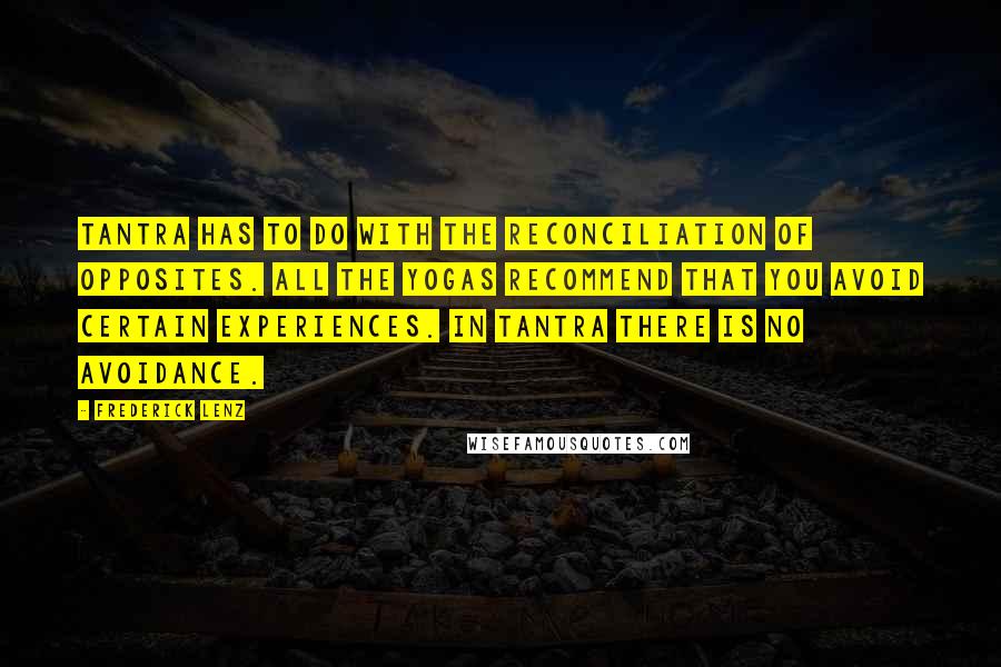 Frederick Lenz Quotes: Tantra has to do with the reconciliation of opposites. All the yogas recommend that you avoid certain experiences. In tantra there is no avoidance.