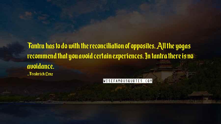 Frederick Lenz Quotes: Tantra has to do with the reconciliation of opposites. All the yogas recommend that you avoid certain experiences. In tantra there is no avoidance.