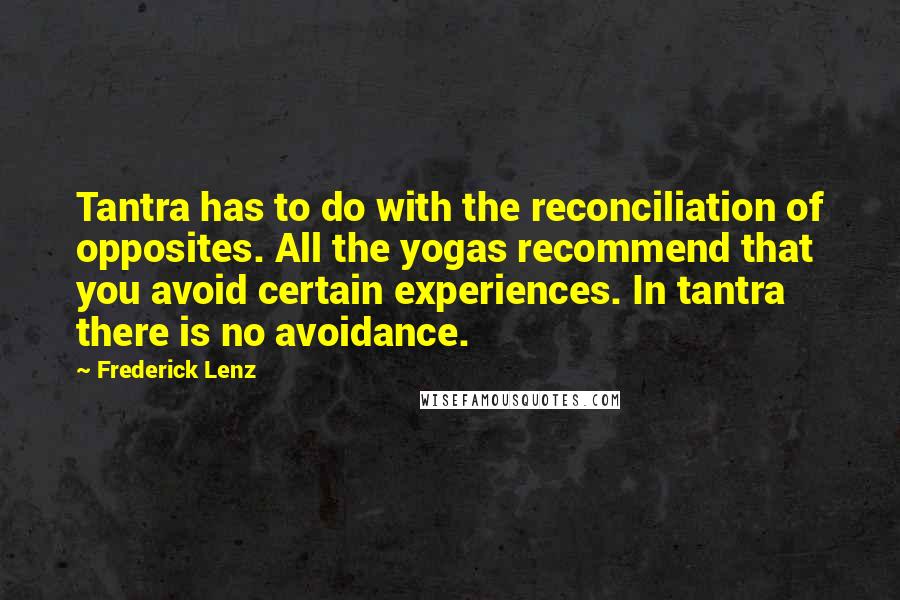 Frederick Lenz Quotes: Tantra has to do with the reconciliation of opposites. All the yogas recommend that you avoid certain experiences. In tantra there is no avoidance.
