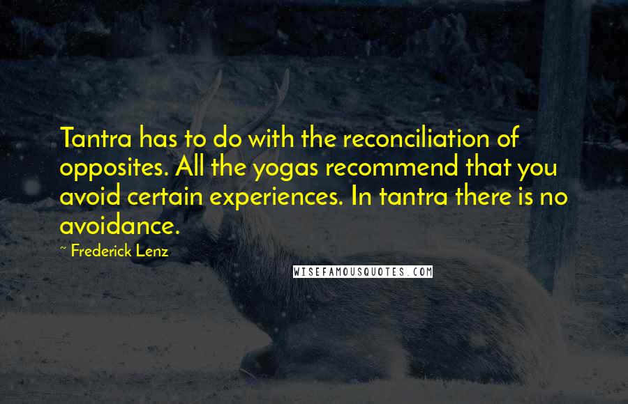 Frederick Lenz Quotes: Tantra has to do with the reconciliation of opposites. All the yogas recommend that you avoid certain experiences. In tantra there is no avoidance.