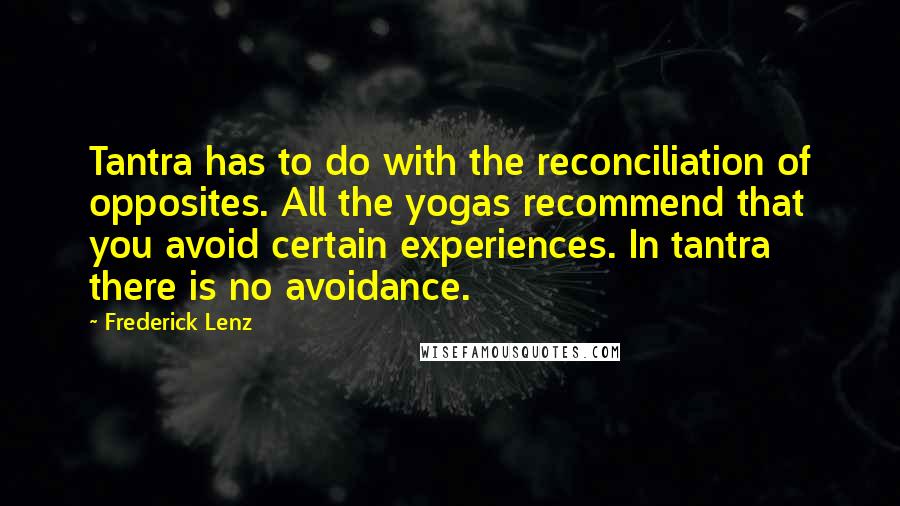 Frederick Lenz Quotes: Tantra has to do with the reconciliation of opposites. All the yogas recommend that you avoid certain experiences. In tantra there is no avoidance.