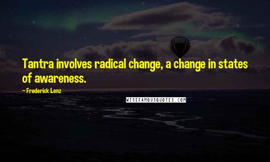 Frederick Lenz Quotes: Tantra involves radical change, a change in states of awareness.