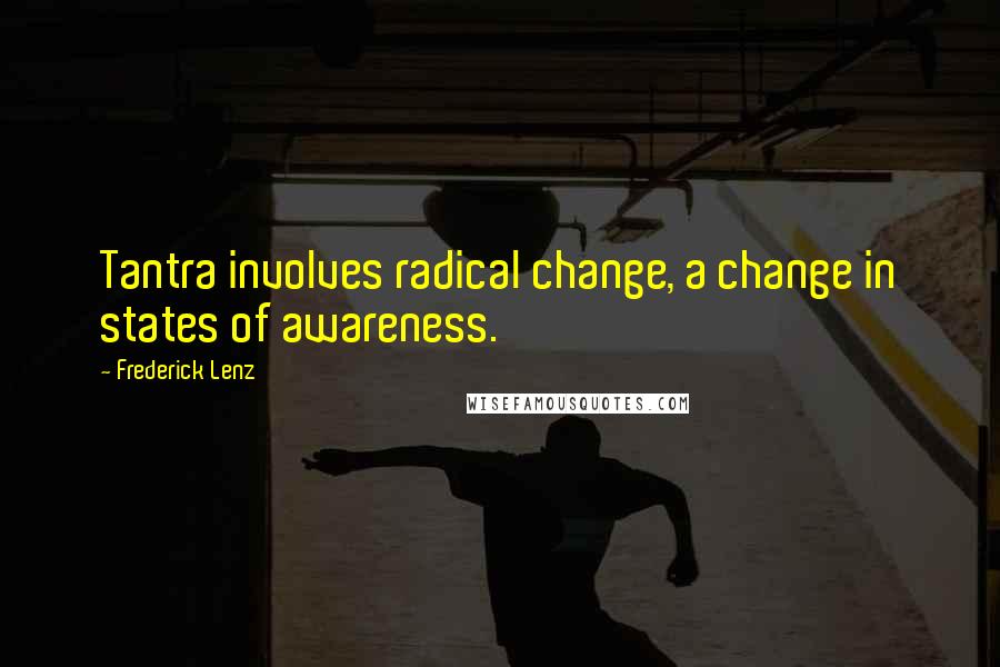 Frederick Lenz Quotes: Tantra involves radical change, a change in states of awareness.