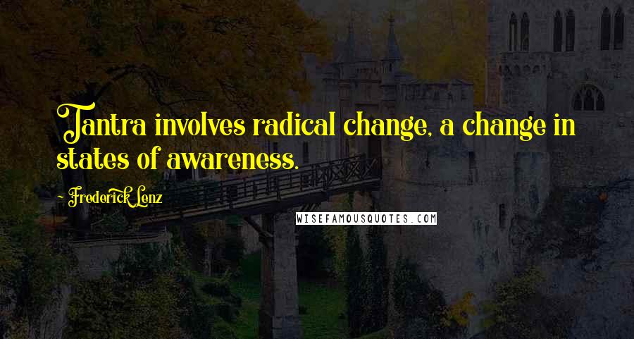 Frederick Lenz Quotes: Tantra involves radical change, a change in states of awareness.