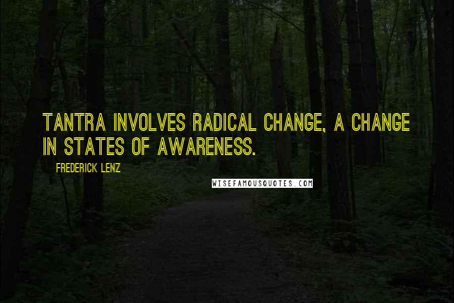 Frederick Lenz Quotes: Tantra involves radical change, a change in states of awareness.