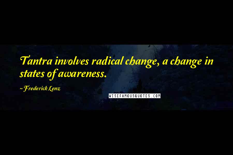 Frederick Lenz Quotes: Tantra involves radical change, a change in states of awareness.