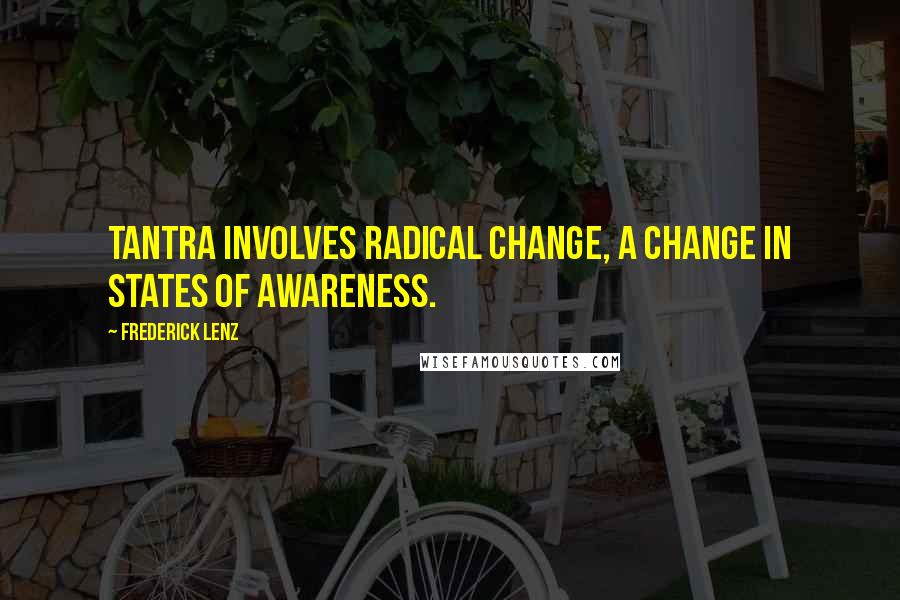 Frederick Lenz Quotes: Tantra involves radical change, a change in states of awareness.