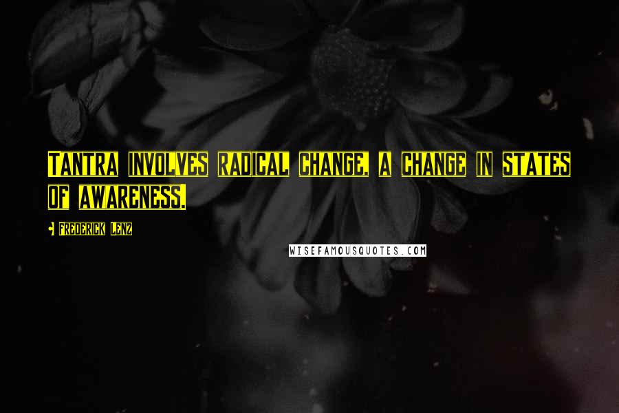 Frederick Lenz Quotes: Tantra involves radical change, a change in states of awareness.