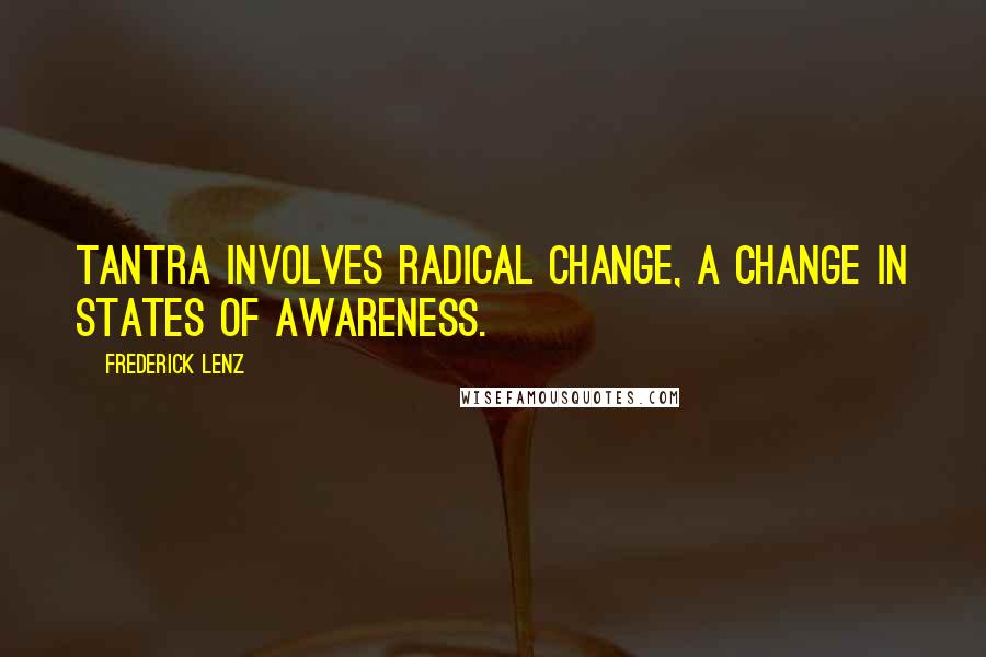 Frederick Lenz Quotes: Tantra involves radical change, a change in states of awareness.