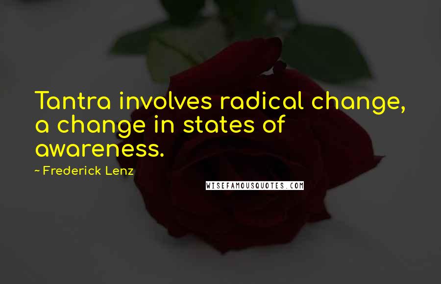 Frederick Lenz Quotes: Tantra involves radical change, a change in states of awareness.