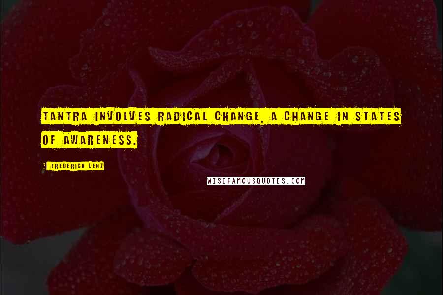 Frederick Lenz Quotes: Tantra involves radical change, a change in states of awareness.