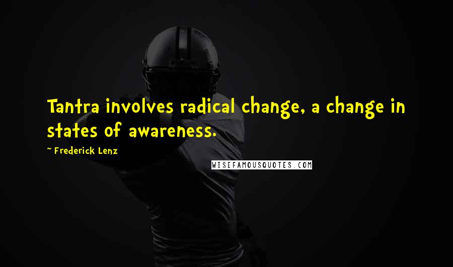 Frederick Lenz Quotes: Tantra involves radical change, a change in states of awareness.