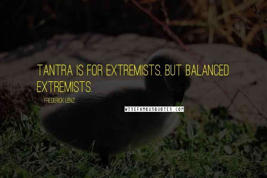 Frederick Lenz Quotes: Tantra is for extremists, but balanced extremists.