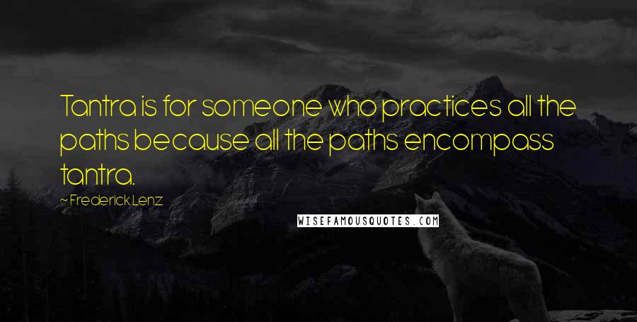 Frederick Lenz Quotes: Tantra is for someone who practices all the paths because all the paths encompass tantra.
