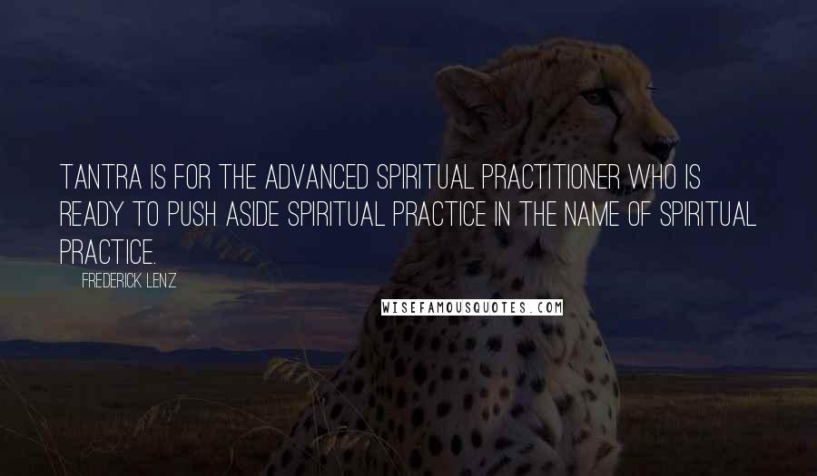 Frederick Lenz Quotes: Tantra is for the advanced spiritual practitioner who is ready to push aside spiritual practice in the name of spiritual practice.