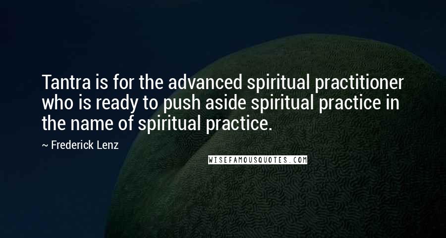 Frederick Lenz Quotes: Tantra is for the advanced spiritual practitioner who is ready to push aside spiritual practice in the name of spiritual practice.