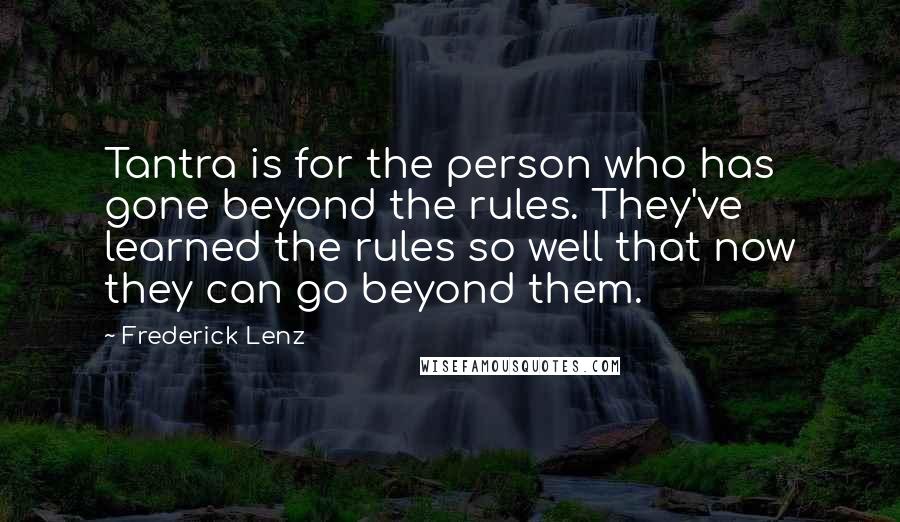 Frederick Lenz Quotes: Tantra is for the person who has gone beyond the rules. They've learned the rules so well that now they can go beyond them.