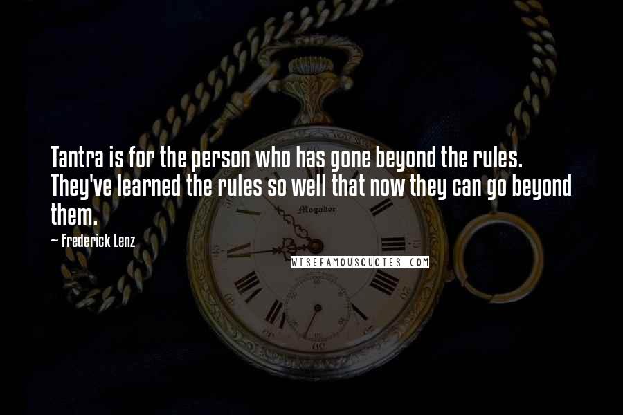 Frederick Lenz Quotes: Tantra is for the person who has gone beyond the rules. They've learned the rules so well that now they can go beyond them.