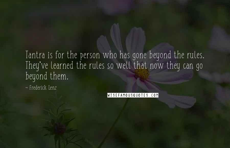 Frederick Lenz Quotes: Tantra is for the person who has gone beyond the rules. They've learned the rules so well that now they can go beyond them.