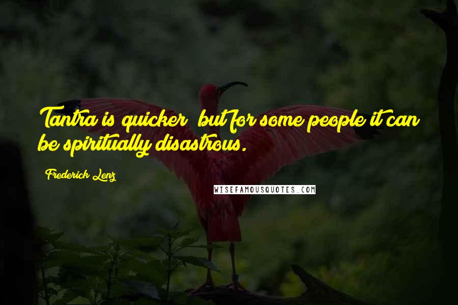 Frederick Lenz Quotes: Tantra is quicker; but for some people it can be spiritually disastrous.