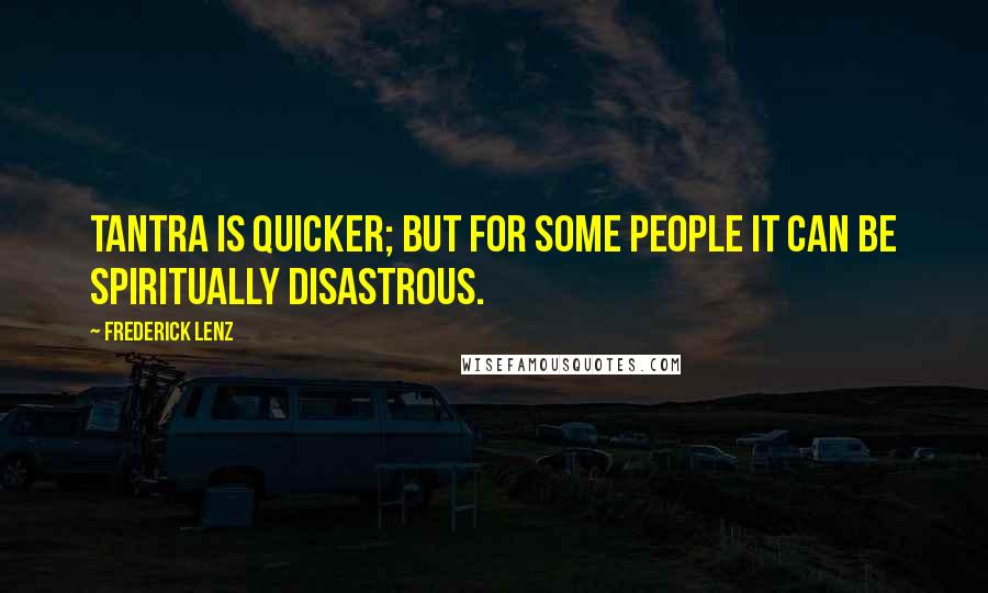 Frederick Lenz Quotes: Tantra is quicker; but for some people it can be spiritually disastrous.