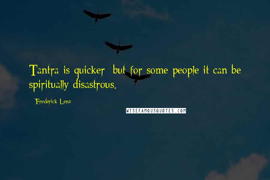 Frederick Lenz Quotes: Tantra is quicker; but for some people it can be spiritually disastrous.