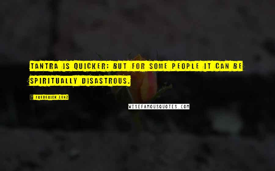 Frederick Lenz Quotes: Tantra is quicker; but for some people it can be spiritually disastrous.