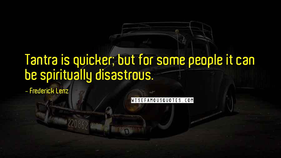 Frederick Lenz Quotes: Tantra is quicker; but for some people it can be spiritually disastrous.