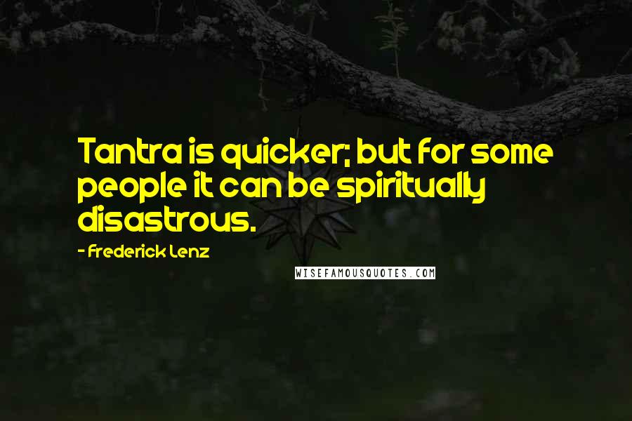 Frederick Lenz Quotes: Tantra is quicker; but for some people it can be spiritually disastrous.