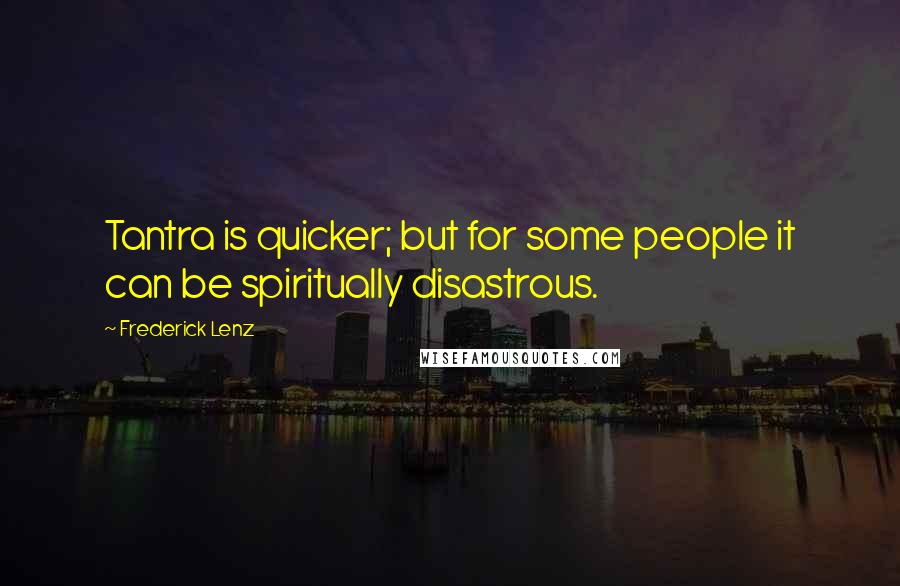 Frederick Lenz Quotes: Tantra is quicker; but for some people it can be spiritually disastrous.