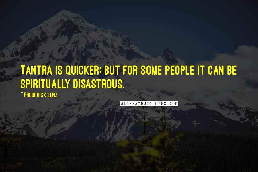 Frederick Lenz Quotes: Tantra is quicker; but for some people it can be spiritually disastrous.