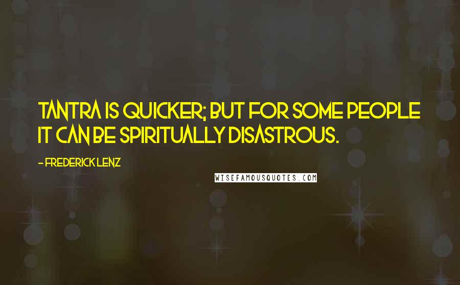 Frederick Lenz Quotes: Tantra is quicker; but for some people it can be spiritually disastrous.