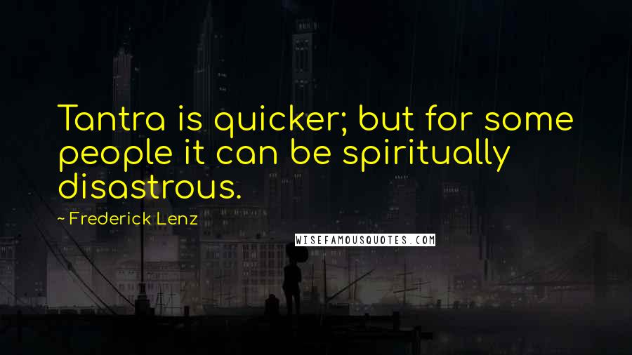 Frederick Lenz Quotes: Tantra is quicker; but for some people it can be spiritually disastrous.