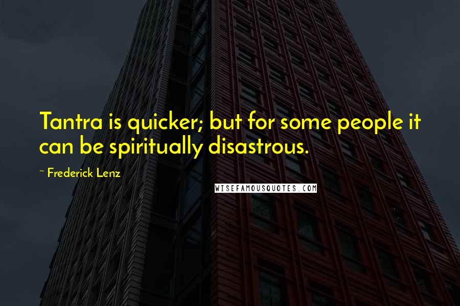 Frederick Lenz Quotes: Tantra is quicker; but for some people it can be spiritually disastrous.