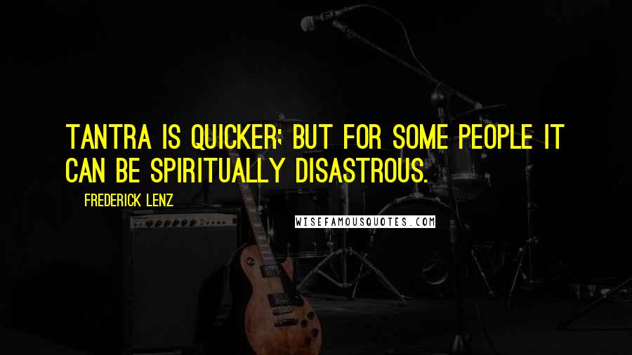 Frederick Lenz Quotes: Tantra is quicker; but for some people it can be spiritually disastrous.