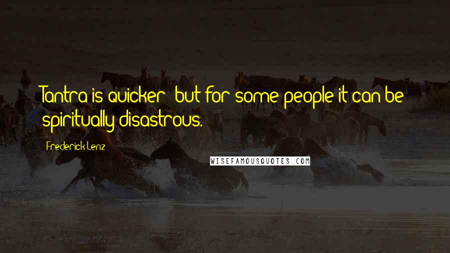 Frederick Lenz Quotes: Tantra is quicker; but for some people it can be spiritually disastrous.