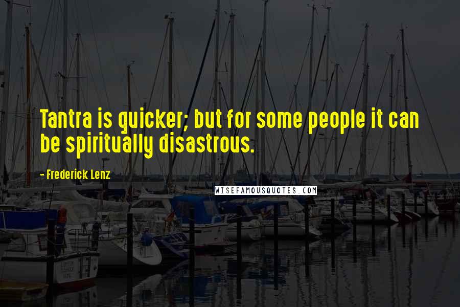 Frederick Lenz Quotes: Tantra is quicker; but for some people it can be spiritually disastrous.