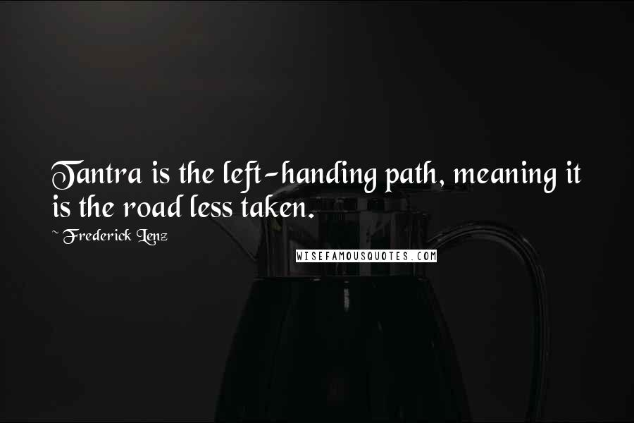 Frederick Lenz Quotes: Tantra is the left-handing path, meaning it is the road less taken.