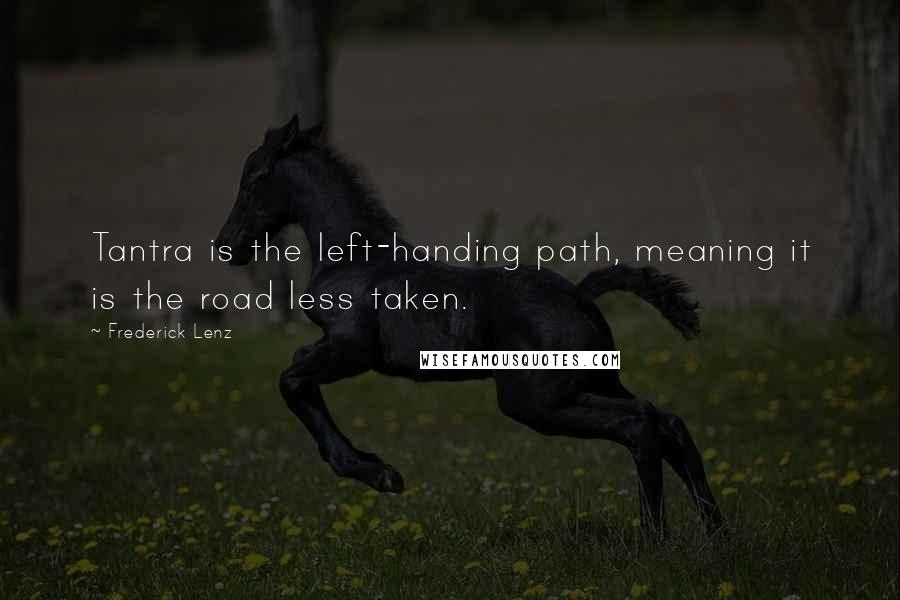 Frederick Lenz Quotes: Tantra is the left-handing path, meaning it is the road less taken.