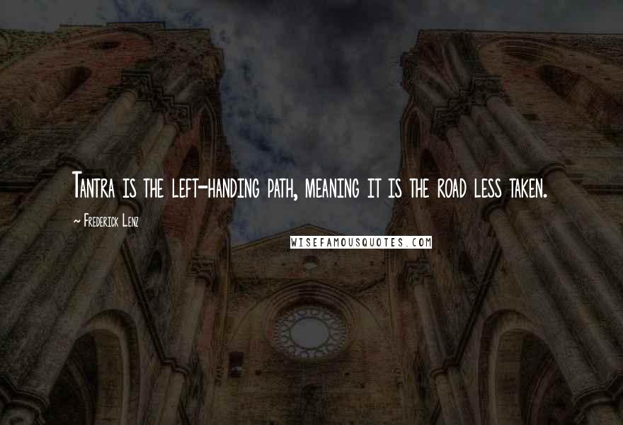 Frederick Lenz Quotes: Tantra is the left-handing path, meaning it is the road less taken.