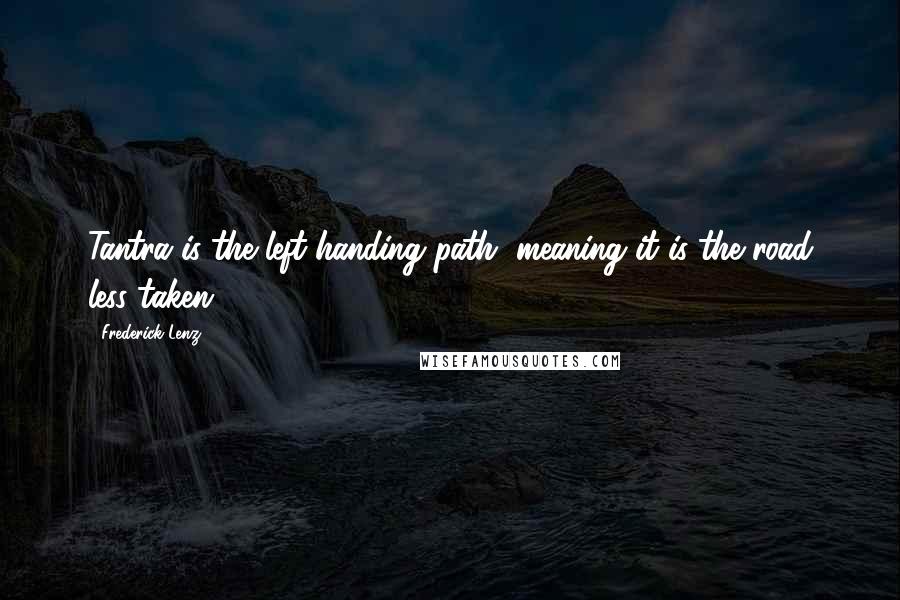 Frederick Lenz Quotes: Tantra is the left-handing path, meaning it is the road less taken.