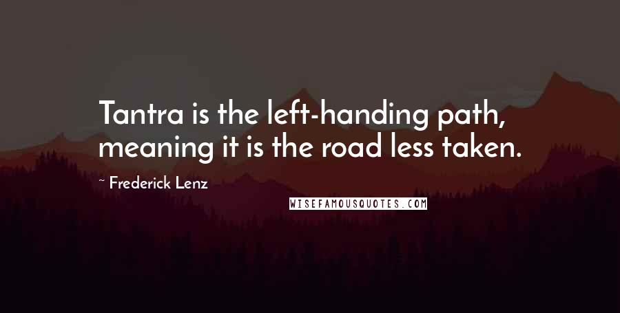 Frederick Lenz Quotes: Tantra is the left-handing path, meaning it is the road less taken.