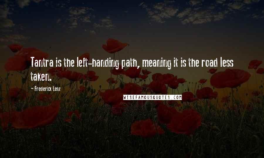 Frederick Lenz Quotes: Tantra is the left-handing path, meaning it is the road less taken.